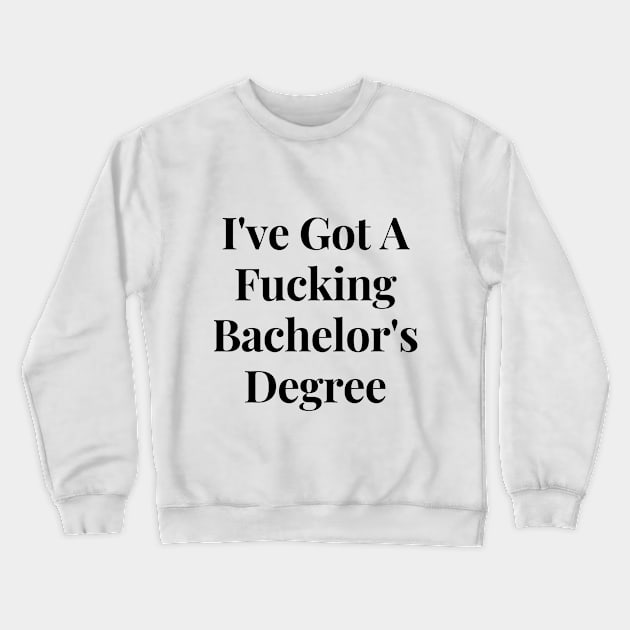 I've got a Fucking Bachelor's Degree Crewneck Sweatshirt by ErnestArt